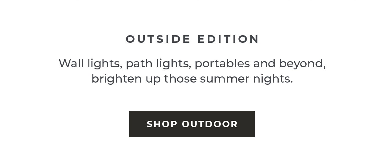 Wall lights, path lights, portables and beyond, brighten up those summer nights.  [Shop Outdoor]