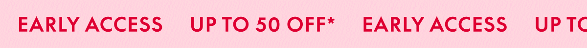 UP TO 50% OFF EARLY ACCESS | ONLINE PREVIEW