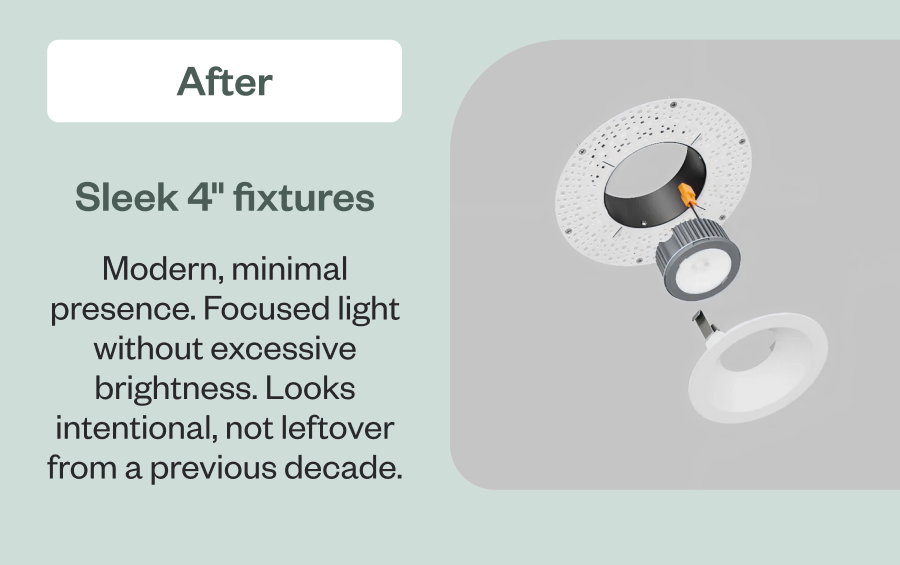 After Sleek 4" fixtures Modern, minimal presence. Focused light without excessive brightness. Looks intentional, not leftover from a previous decade.
