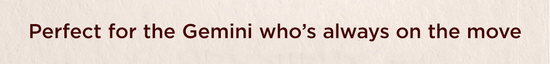 Perfect for the gemini who's always on the move