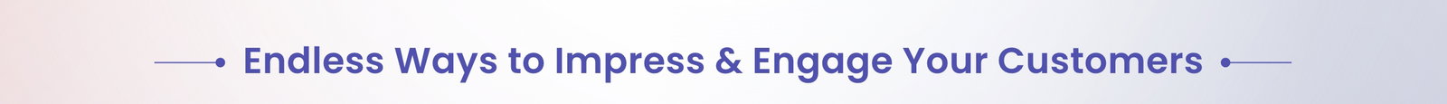 Endless Ways to Impress & Engage Your Customers