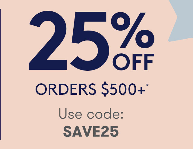 25% OFF ORDERS $500+*