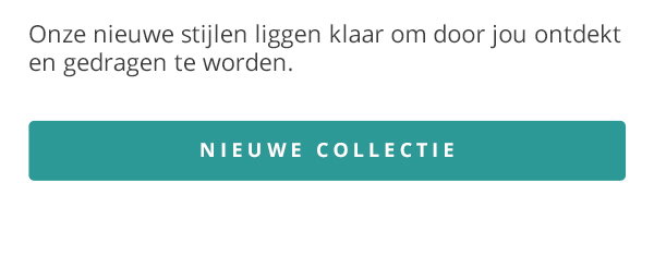 Onze nieuwe stijlen liggen klaar om door jou ontdekt en gedragen te worden. NIEUWE COLLECTIE