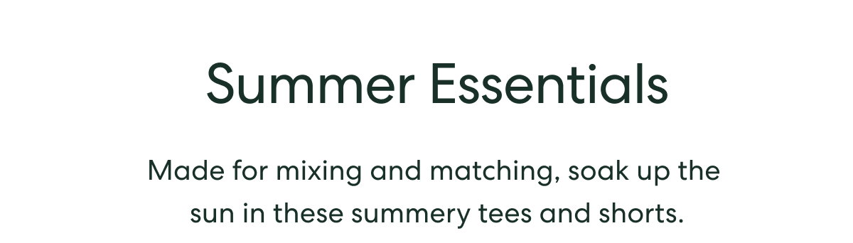 Summer Essentials  -  Made for mixing and matching, soak up the sun in these summery tees and shorts.