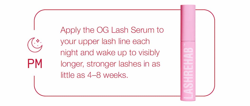Apply the OG Lash Serum to your upper lash line each night and wake up to visibly longer, stronger lashes in as little as 4-8 weeks.