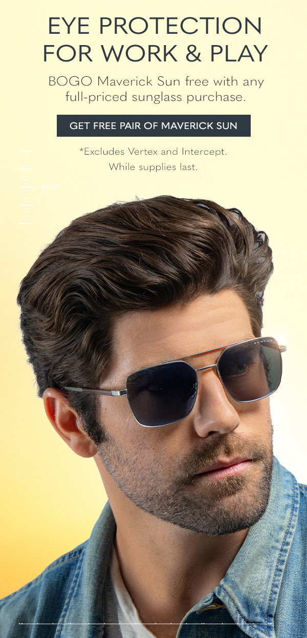 Eye protection for work & play. BOGO Maverick Sun free with any full-priced sunglass purchase. Get free pair of Maverick Sun. *Excludes Vertex and Intercept. While supplies last.
