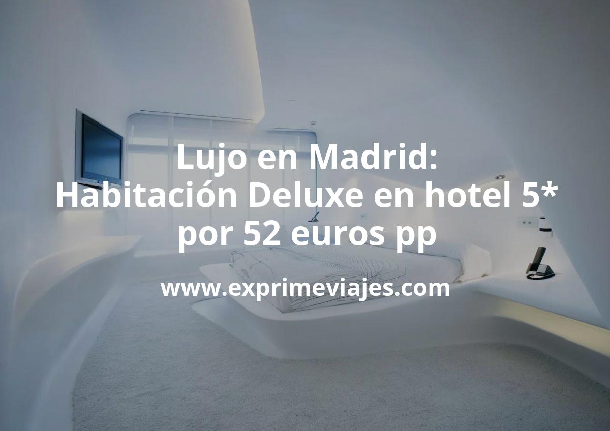 Lujo en Madrid: Habitación Deluxe en hotel 5* por 52 € p.p/noche