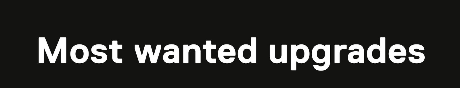 Most wanted upgrades