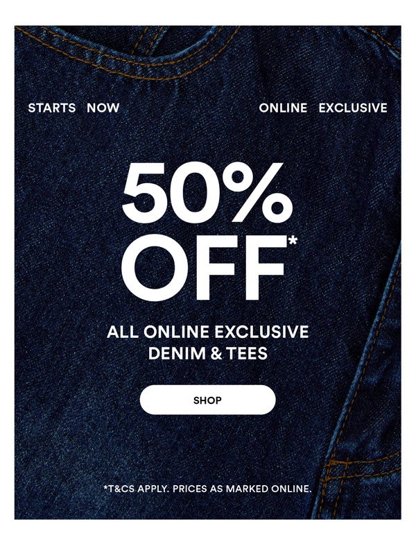 Shop 50% Off* All Online Exclusive Denim & Tees