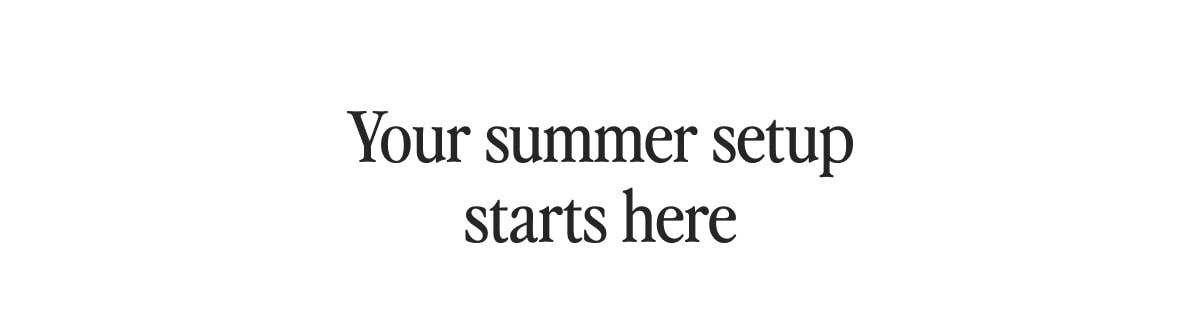 Your summer setup starts here
