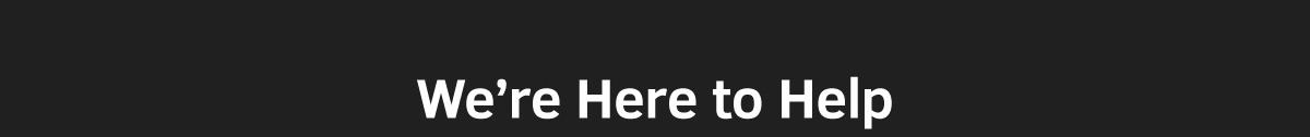 WE'RE HERE TO HELP