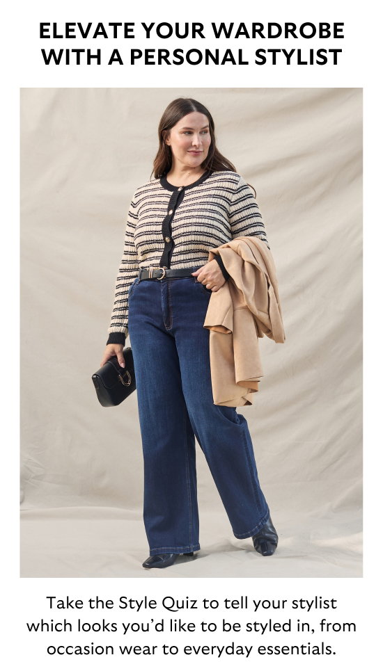 ELEVATE YOUR WARDROBE WITH A PERSONAL STYLIST. Take the Style Quiz to tell your stylist which looks you would like to be styled in, from occasion wear to everyday essentials.