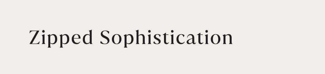ZIPPED SOPHISTICATION