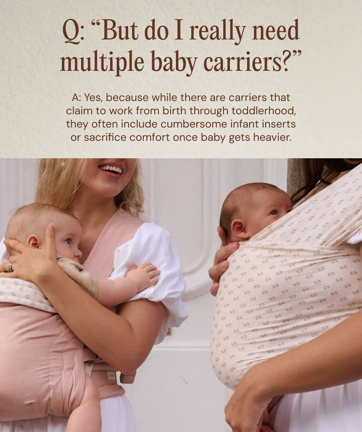 Q: “But do I really need multiple baby carriers?” A: Yes, because while there are carriers that claim to work from birth through toddlerhood, they often include cumbersome infant inserts or sacrifice comfort once baby gets heavier.