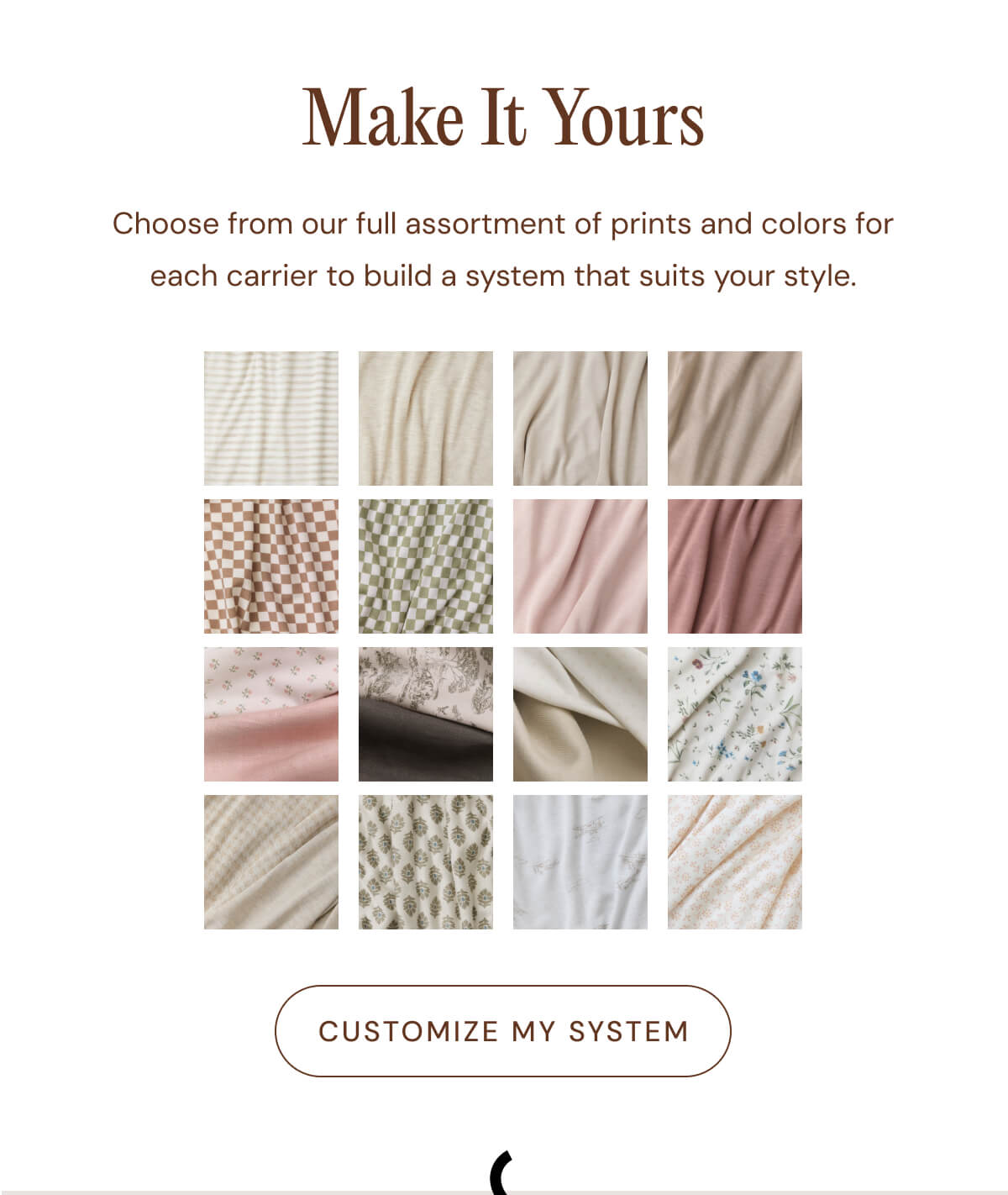 Make It Yours - Choose from our full assortment of prints and colors for each carrier to build a system that suits your style. [ CUSTOMIZE MY SYSTEM ]