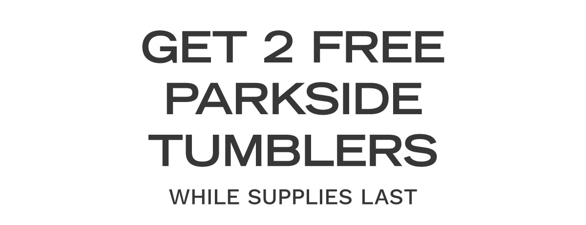 Get Two FREE Parkside Tumblers With All Orders Over $100, While Supplies Last