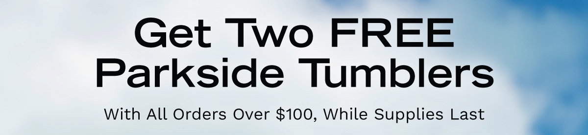 Get Two FREE Parkside Tumblers With All Orders Over $100, While Supplies Last