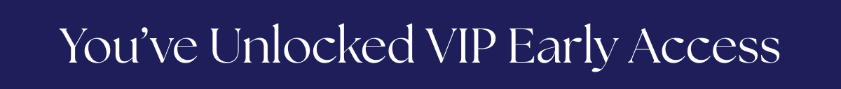 You’ve Unlocked VIP Early Access