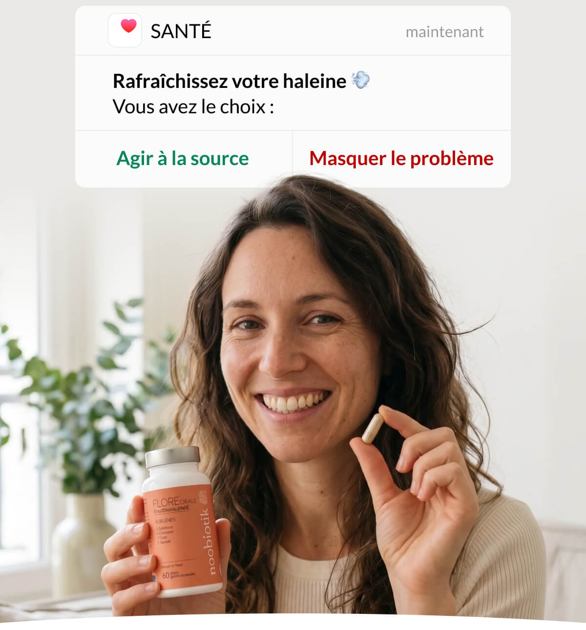 SANTÉ Rafraîchissez votre haleine 💨 Vous avez le choix : Agir à la source Masquer le problème 