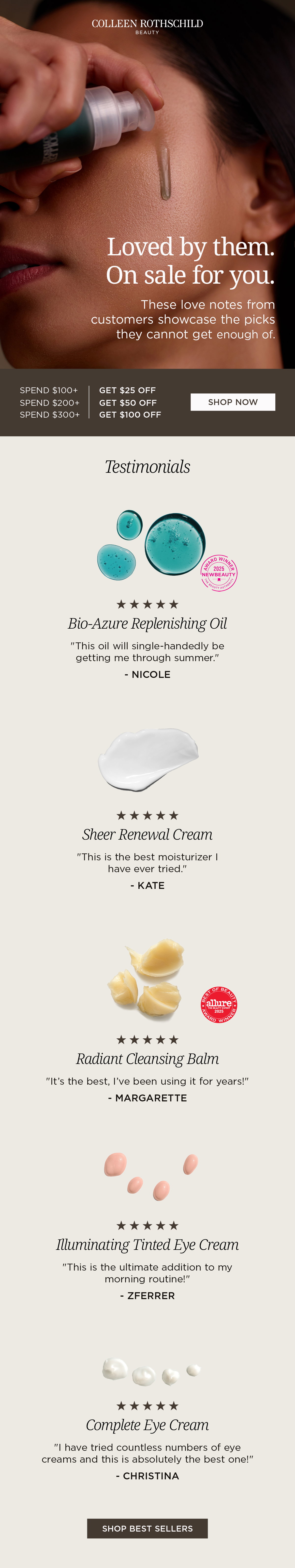 Colleen Rothschild Beauty Memorial Day Sale skincare email featuring customer-loved bestselling products with tiered savings of $25 off $100+, $50 off $200+, and $100 off $300+, highlighting Bio-Azure Replenishing Oil for deep hydration and barrier support, Sheer Renewal Cream lightweight moisturizer, Radiant Cleansing Balm makeup-removing cleansing balm, Illuminating Tinted Eye Cream for brightening tired eyes, and Complete Eye Cream for firming and smoothing fine lines with verified customer testimonials and award-winning luxury skincare benefits.