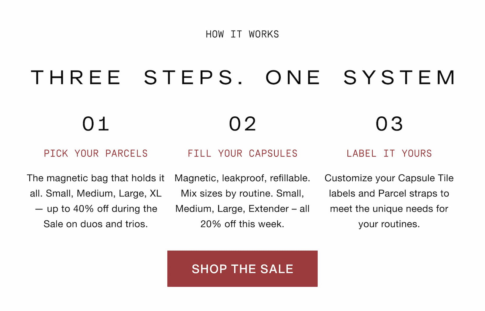 Click to shop the Cadence Memorial Day Weekend Sale. Three steps. One system. Pick your Parcels -  The magnetic bag that holds it all. Small, Medium, Large, XL — up to 40% off during the Sale on duos and trios. Fill your Capsules - Magnetic, leakproof, refillable. Mix sizes by routine. Small, Medium, Large, Extender – all 20% off this week. Label it yours - Customize your Capsule Tile labels and Parcel straps to meet the unique needs for your routines.