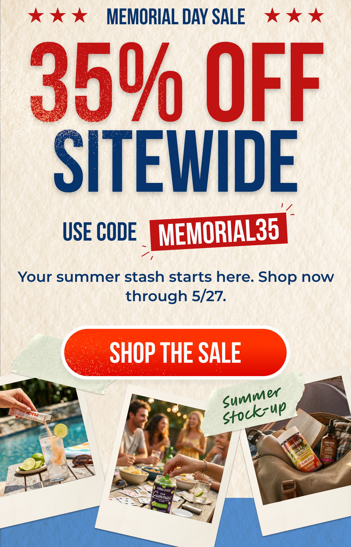 Memorial Day Sale 35% OFF SITEWIDE USE CODE MEMORIAL35 Your summer stash starts here. Shop now through 5/27. Shop the Sale
