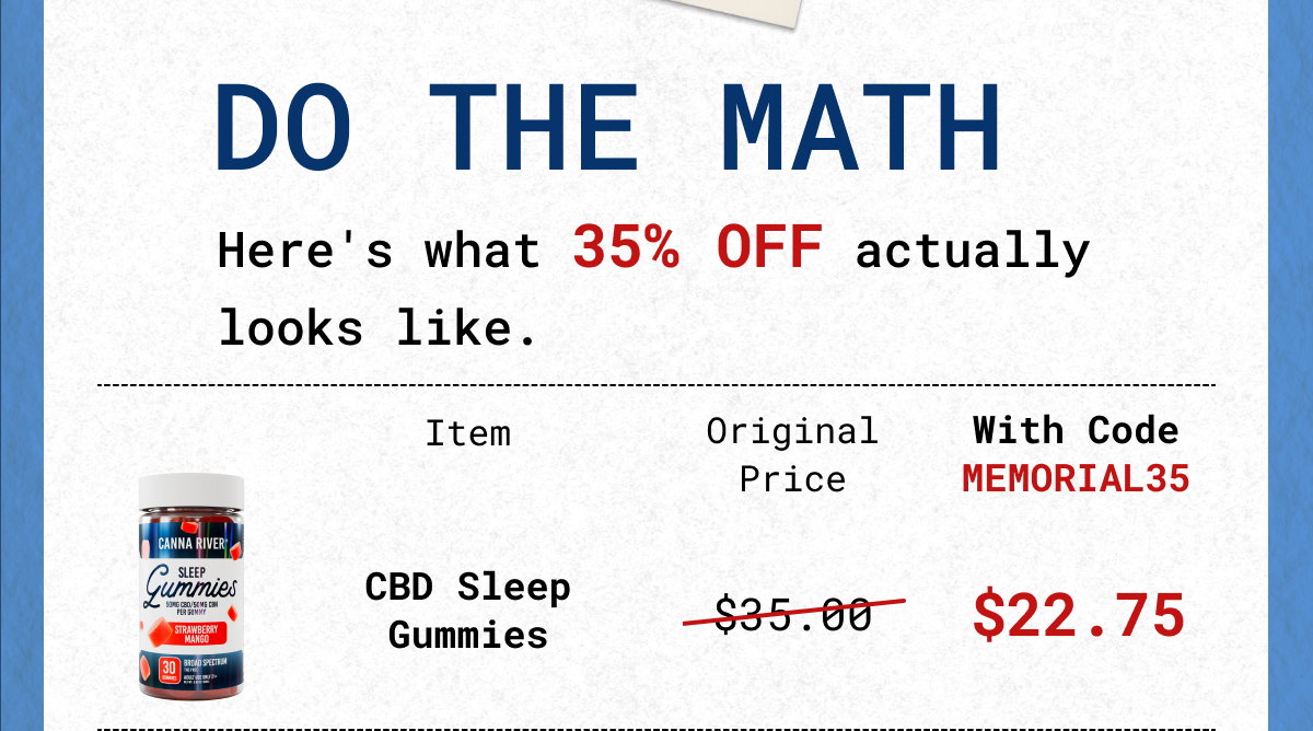 DO THE MATH Here's what 35% OFF actually looks like. Item Original Price With Code MEMORIAL35 CBD Sleep Gummies $35.00 $22.75