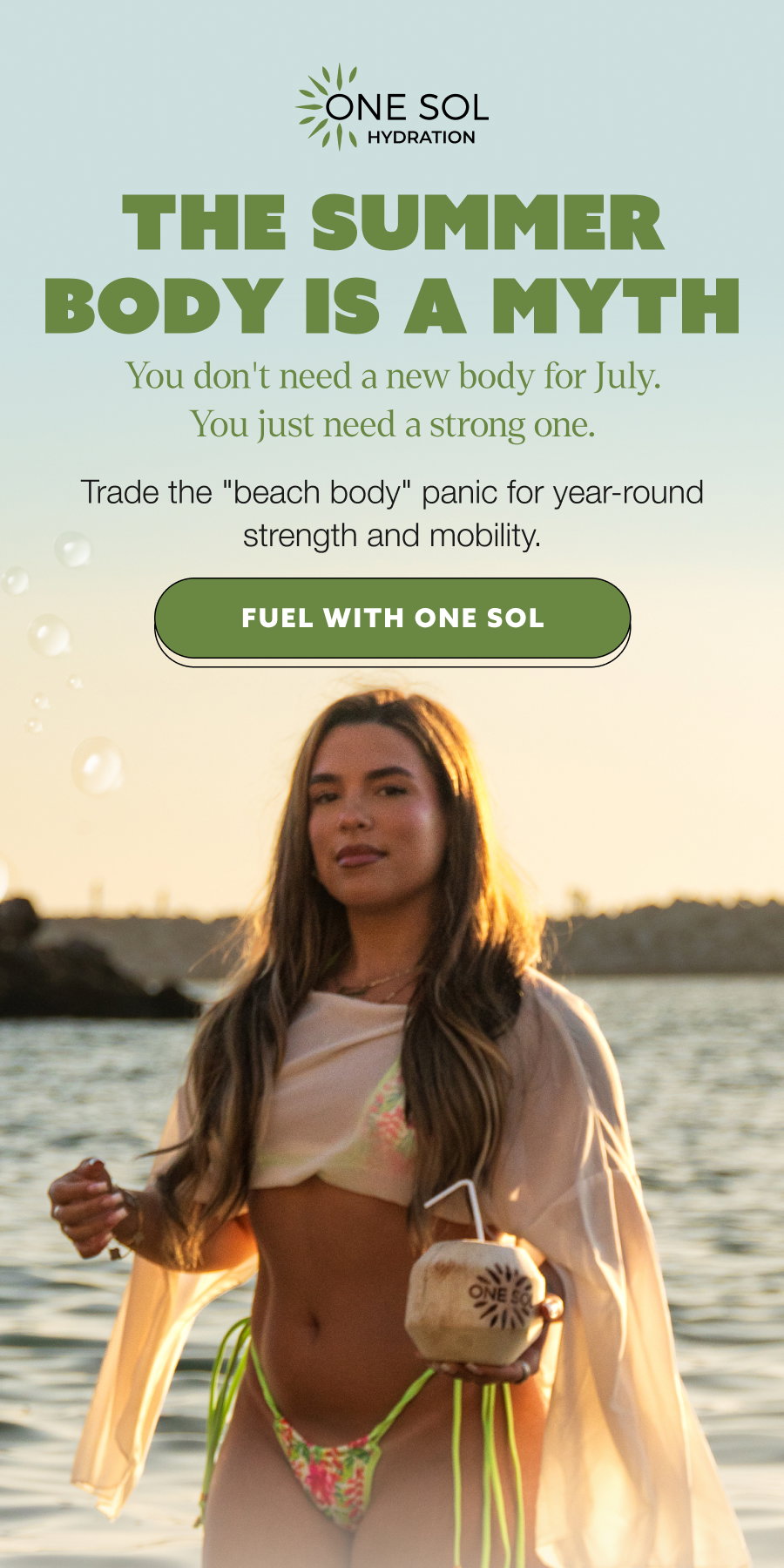 THE SUMMER BODY IS A MYTH You don't need a new body for July. You just need a strong one. Trade the "beach body" panic for year-round strength and mobility. FUEL WITH ONE SOL