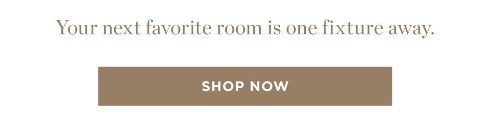 Your favorite room is one fixture away. Shop Now