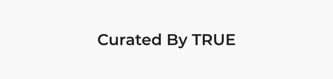 Curated by TRUE.