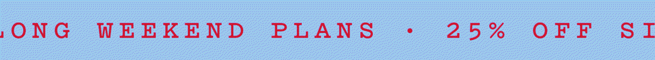 LONG WEEKEND PLANS · 25% OFF SITEWIDE 