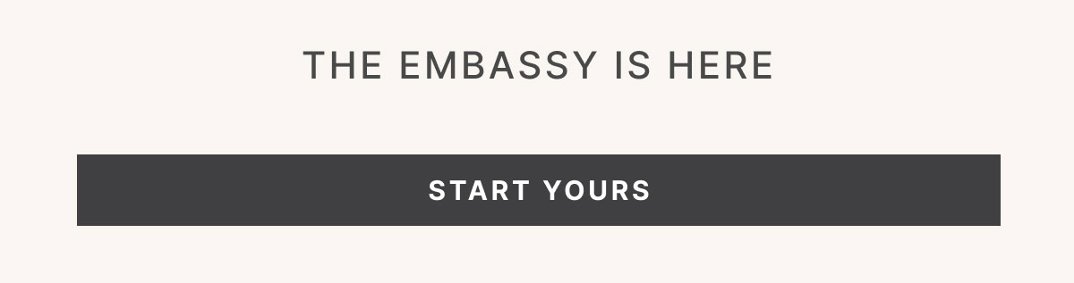 THE EMBASSY IS HERE START YOURS