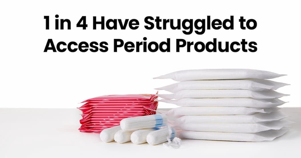 1 in 4 have struggles to access feminine hygiene products.