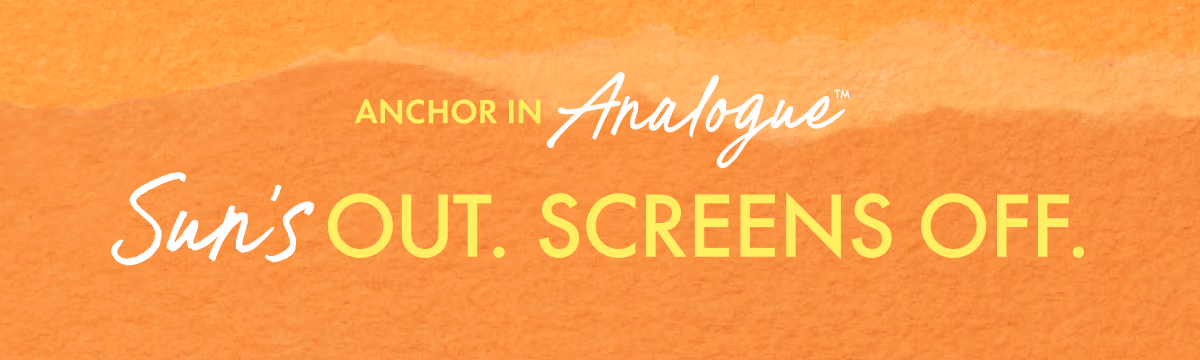 Anchor In Analogue | Sun's Out. Screens Off