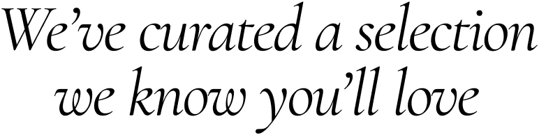 We've curated a selection we know you'll love