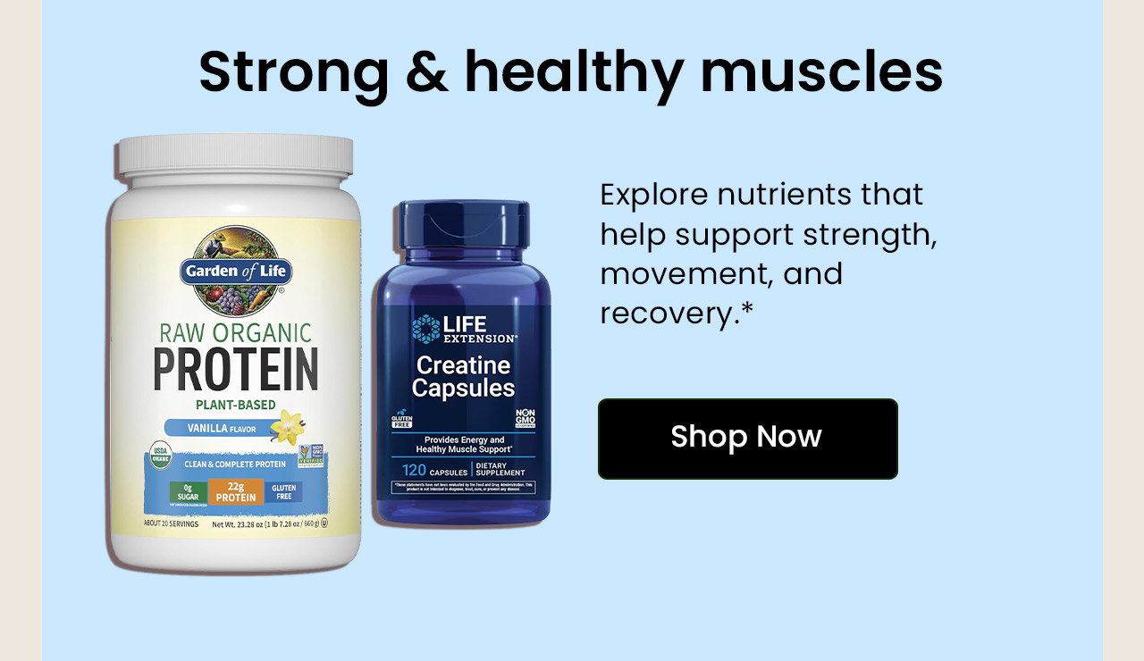 Strong & Healthy Muscles: Explore nutrients that help support strength, movement, and recovery. Shop Muscle Health.