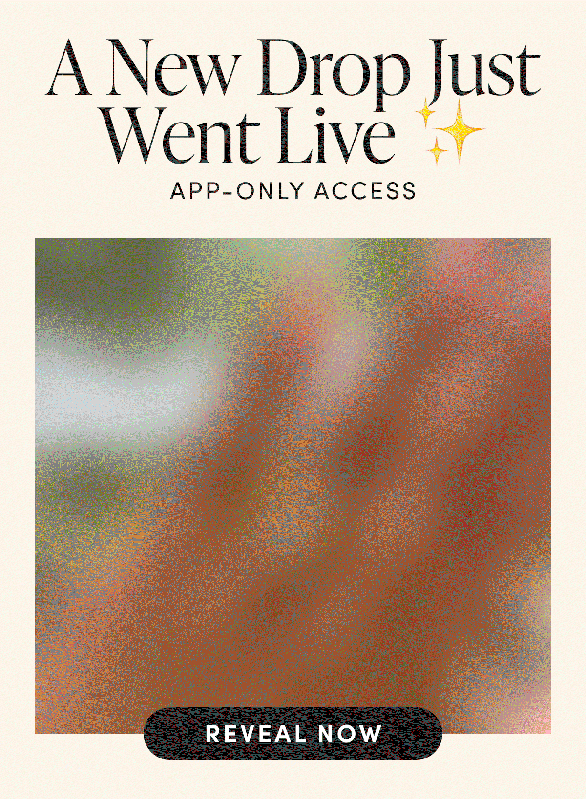 A new drop just went live, app-only access. Reveal now.