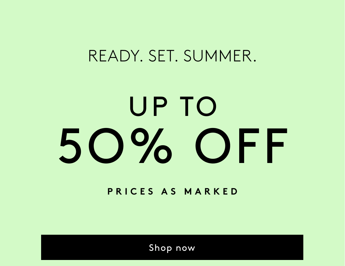 Ready. Set. Summer. - Up To 50% Off Prices As Marked | Shop Now