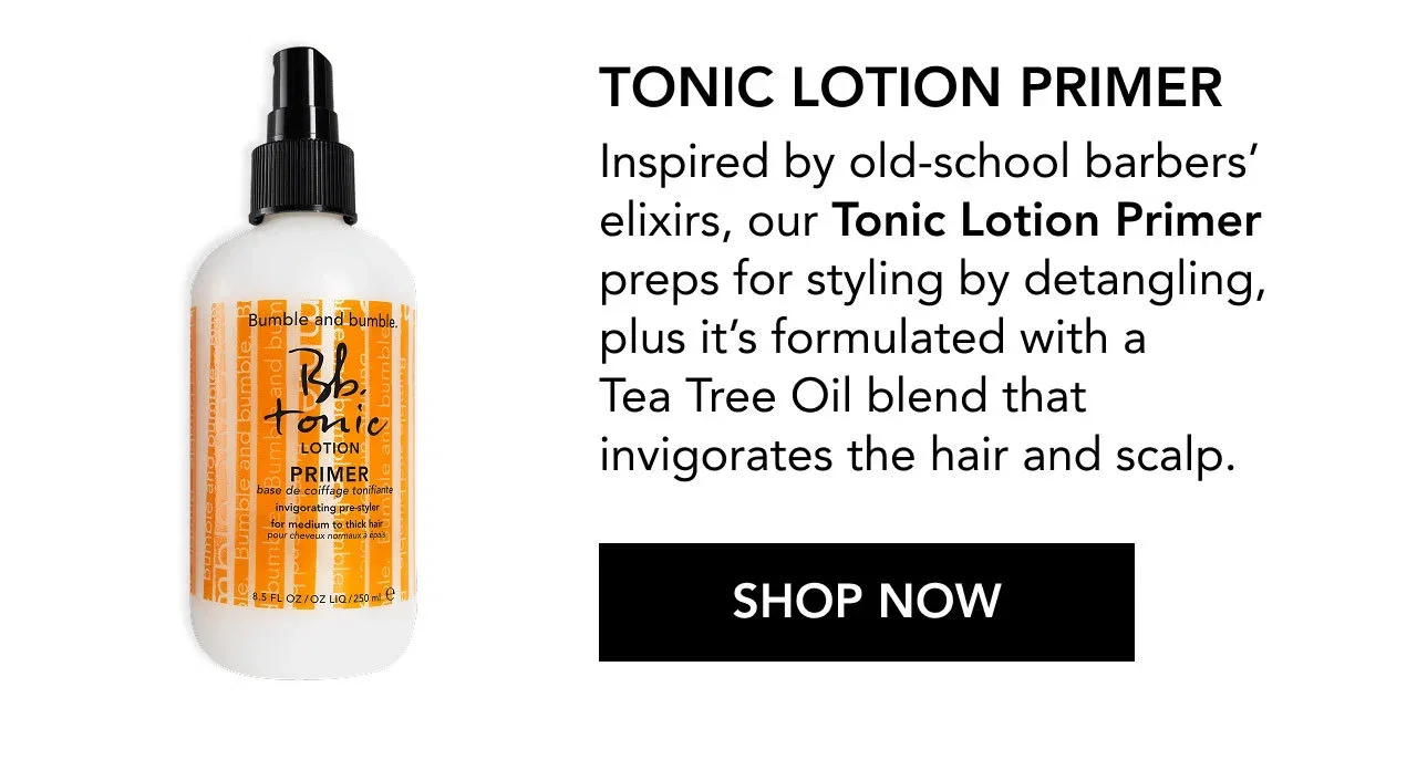 TONIC LOTION PRIMER | Inspired by old-school barbers’ elixirs, our Tonic Lotion Primer preps for styling by detangling, plus it’s formulated with a Tea Tree Oil blend that invigorates the hair and scalp. | SHOP NOW TONIC LOTION PRIMER | Inspired by old-school barbers’ elixirs, our Tonic Lotion Primer preps for styling by detangling, plus it’s formulated with a Tea Tree Oil blend that invigorates the hair and scalp. | SHOP NOW