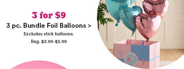  3 for $9 3 pc. Bundle Foil Balloons > Excludes stick balloons. Reg. $3.99 - $5.99