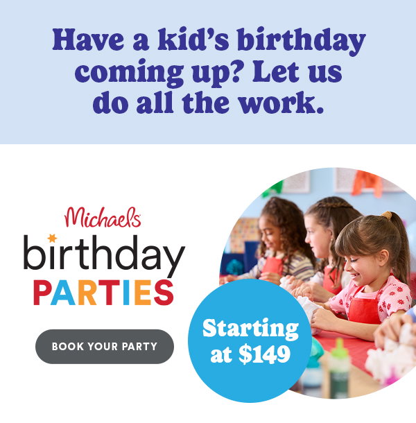 Have a kids's birthday coming up? Let us do all the work. Michaels birthday parties Book your party Starting at $149