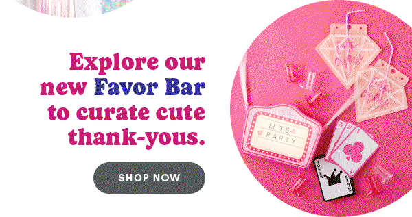 Explore our new Favor Bar to curate cute thank-yous. Shop Now