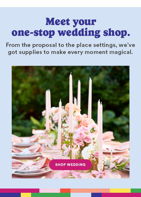 Meet your one-stop wedding shop. From the proposal to the place settings, we've got supplies to make every moment magical. Shop Wedding