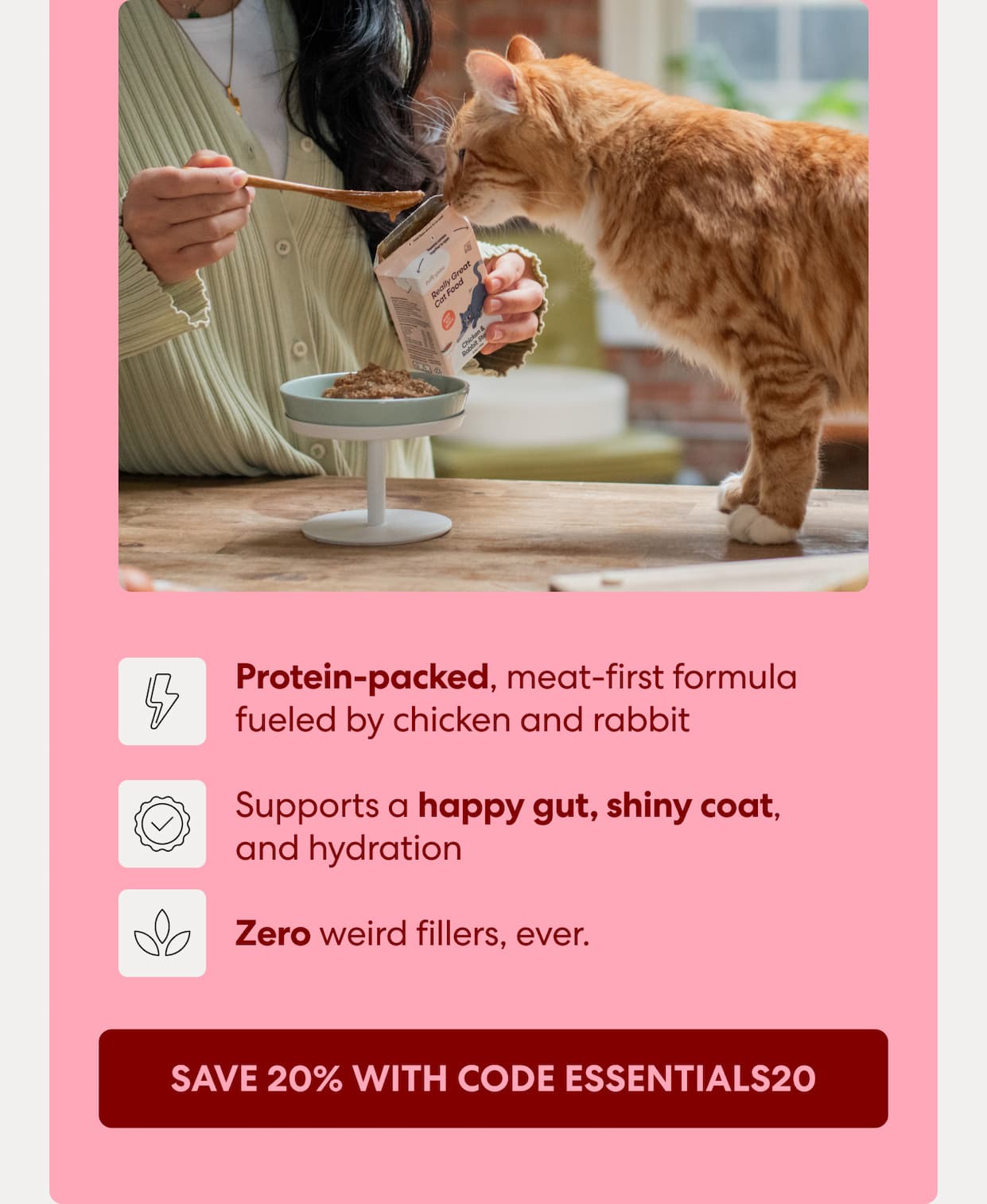 Protein-packed, meat-first formula fuelled by chicken and rabbit Supports a happy gut, shiny coat, and hydration Zero weird fillers, ever. Save 20% with code ESSENTIALS20