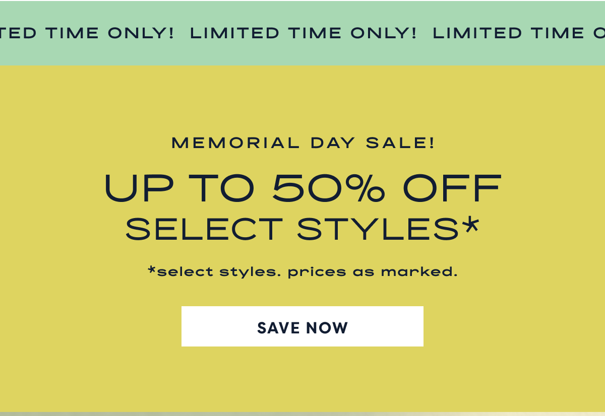 Limited Time Only! Memorial Day Sale! Up To 50% Off Select Styles* | *Select Styles. Prices As Marked. | Save Now