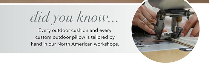 Outdoor cushions & custom outdoor pillows are hand-tailored in North American workshops