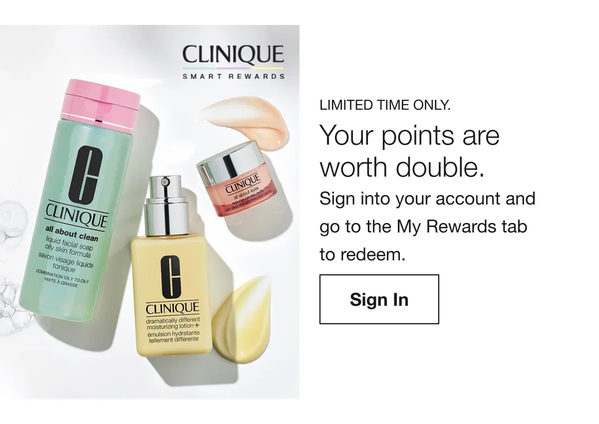Limited time only. | Your points are worth double. | Sign into your account and go to the My Rewards tab to redeem. | Sign In