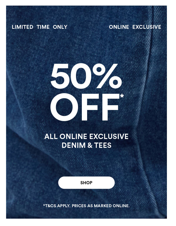 Shop 50% Off* All Online Exclusive Denim & Tees
