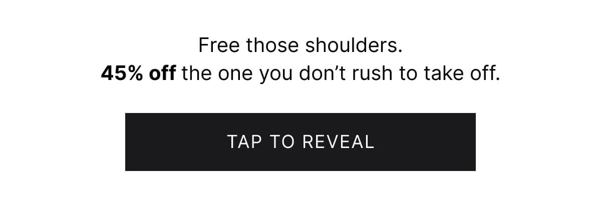 Free those shoulders. 45% off the one you don't rush to take off. Tap to reveal.