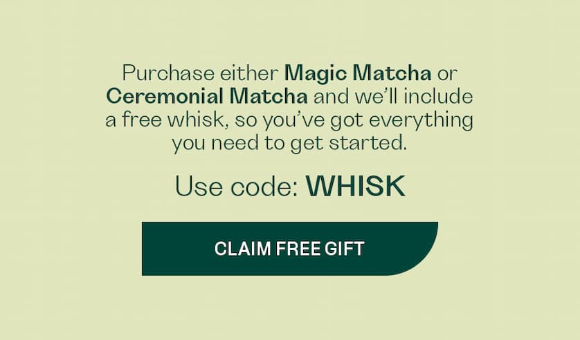 Purchase either Magic Matcha or Ceremonial Matcha we’ll include a free whisk, so you’ve got everything you need to get started.  Use code: WHISK